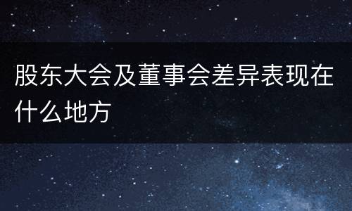 股东大会及董事会差异表现在什么地方