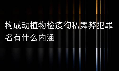 构成动植物检疫徇私舞弊犯罪名有什么内涵