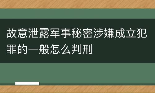 故意泄露军事秘密涉嫌成立犯罪的一般怎么判刑