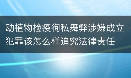 动植物检疫徇私舞弊涉嫌成立犯罪该怎么样追究法律责任