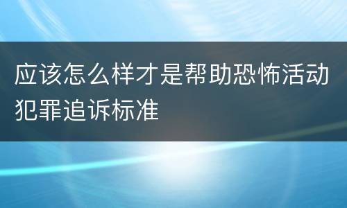 应该怎么样才是帮助恐怖活动犯罪追诉标准