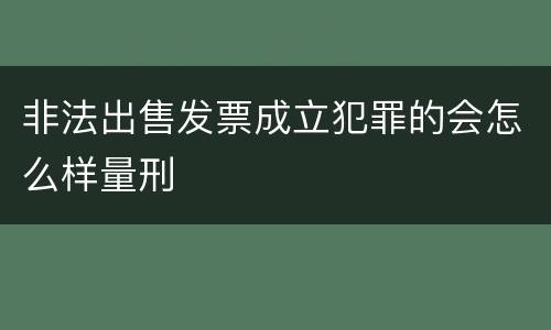 非法出售发票成立犯罪的会怎么样量刑