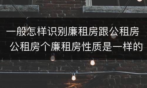 一般怎样识别廉租房跟公租房 公租房个廉租房性质是一样的吗
