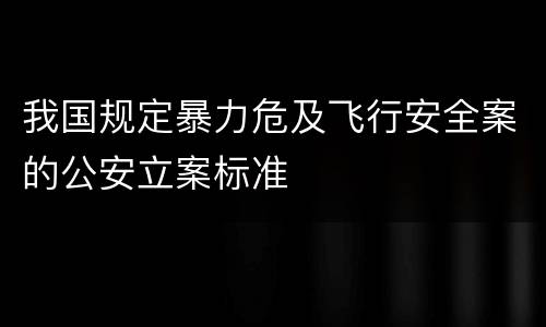 我国规定暴力危及飞行安全案的公安立案标准