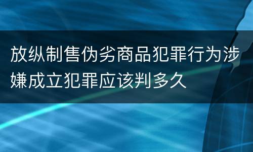 放纵制售伪劣商品犯罪行为涉嫌成立犯罪应该判多久