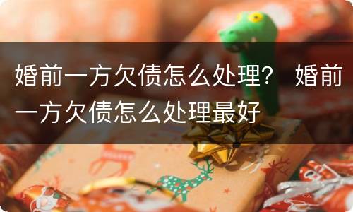婚前一方欠债怎么处理？ 婚前一方欠债怎么处理最好