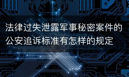 法律过失泄露军事秘密案件的公安追诉标准有怎样的规定