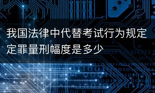 我国法律中代替考试行为规定定罪量刑幅度是多少