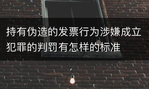 持有伪造的发票行为涉嫌成立犯罪的判罚有怎样的标准