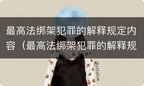 最高法绑架犯罪的解释规定内容（最高法绑架犯罪的解释规定内容是）