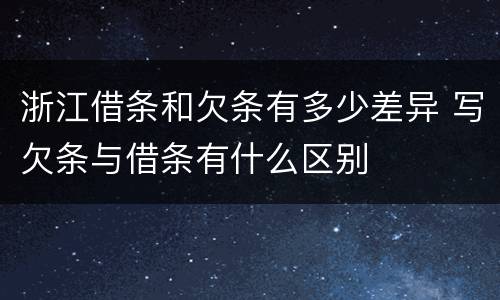 浙江借条和欠条有多少差异 写欠条与借条有什么区别