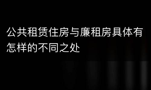 公共租赁住房与廉租房具体有怎样的不同之处