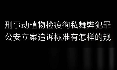 刑事动植物检疫徇私舞弊犯罪公安立案追诉标准有怎样的规定