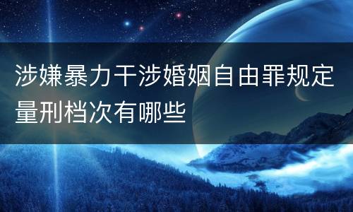 涉嫌暴力干涉婚姻自由罪规定量刑档次有哪些