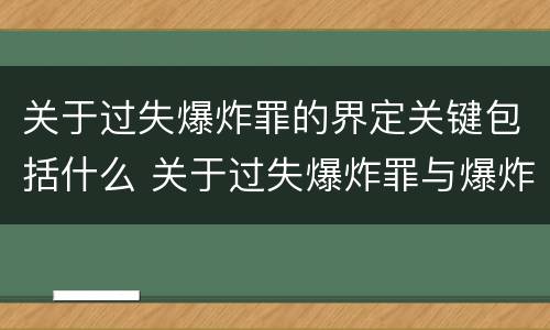 关于过失爆炸罪的界定关键包括什么 关于过失爆炸罪与爆炸罪的说法错误的是