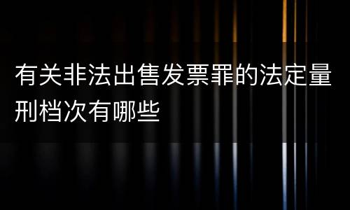 有关非法出售发票罪的法定量刑档次有哪些