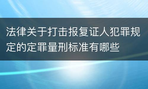 法律关于打击报复证人犯罪规定的定罪量刑标准有哪些