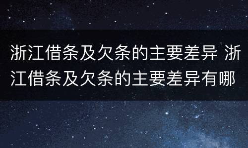 浙江借条及欠条的主要差异 浙江借条及欠条的主要差异有哪些
