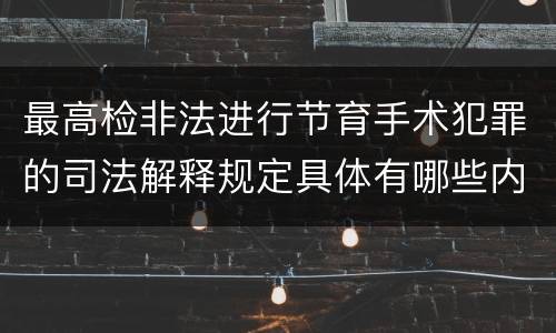 最高检非法进行节育手术犯罪的司法解释规定具体有哪些内容