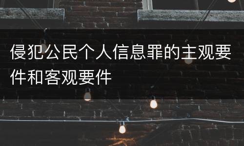 侵犯公民个人信息罪的主观要件和客观要件