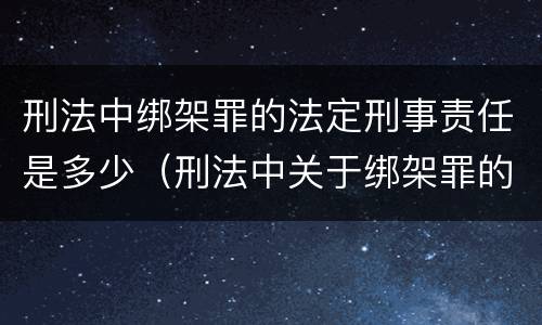 刑法中绑架罪的法定刑事责任是多少（刑法中关于绑架罪的规定）