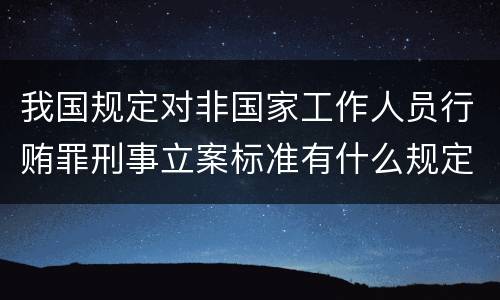 我国规定对非国家工作人员行贿罪刑事立案标准有什么规定