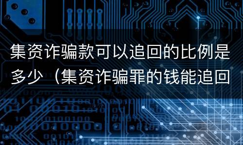 集资诈骗款可以追回的比例是多少（集资诈骗罪的钱能追回来吗）
