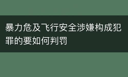 暴力危及飞行安全涉嫌构成犯罪的要如何判罚
