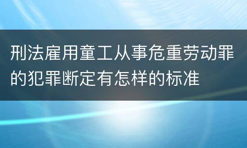 刑法雇用童工从事危重劳动罪的犯罪断定有怎样的标准