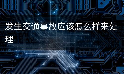 发生交通事故应该怎么样来处理