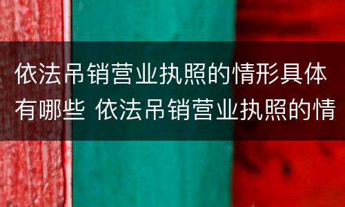 依法吊销营业执照的情形具体有哪些 依法吊销营业执照的情形具体有哪些