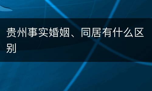 贵州事实婚姻、同居有什么区别