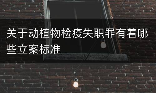 关于动植物检疫失职罪有着哪些立案标准