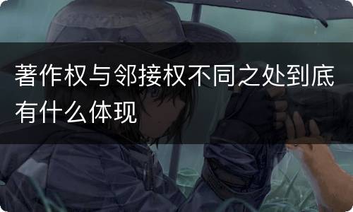 著作权与邻接权不同之处到底有什么体现