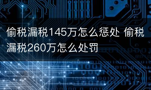 偷税漏税145万怎么惩处 偷税漏税260万怎么处罚