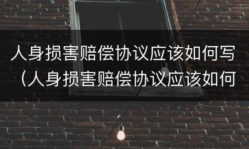 人身损害赔偿协议应该如何写（人身损害赔偿协议应该如何写呢）