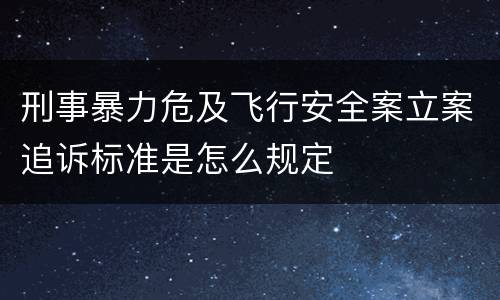 刑事暴力危及飞行安全案立案追诉标准是怎么规定