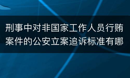 刑事中对非国家工作人员行贿案件的公安立案追诉标准有哪些