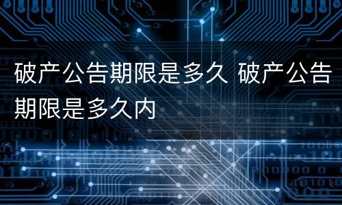 破产公告期限是多久 破产公告期限是多久内