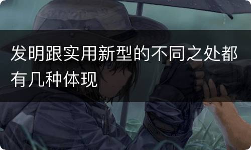 发明跟实用新型的不同之处都有几种体现