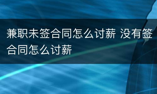 兼职未签合同怎么讨薪 没有签合同怎么讨薪