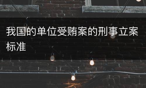 我国的单位受贿案的刑事立案标准
