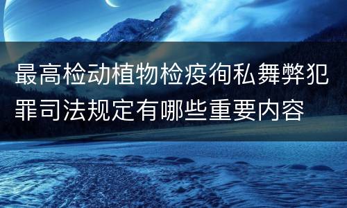最高检动植物检疫徇私舞弊犯罪司法规定有哪些重要内容