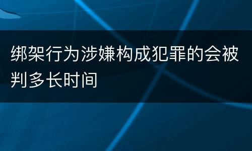 绑架行为涉嫌构成犯罪的会被判多长时间