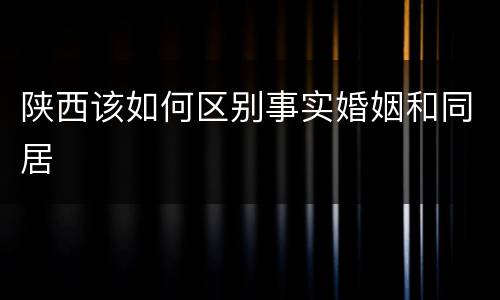 陕西该如何区别事实婚姻和同居