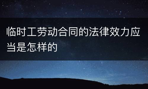临时工劳动合同的法律效力应当是怎样的