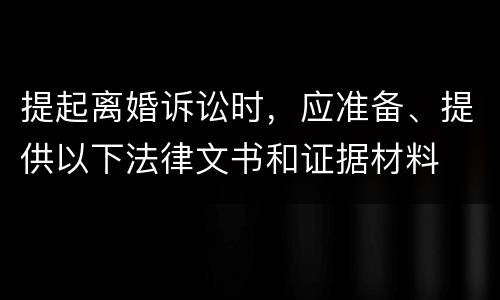 提起离婚诉讼时，应准备、提供以下法律文书和证据材料