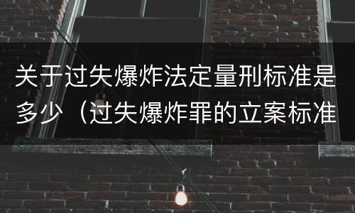 关于过失爆炸法定量刑标准是多少（过失爆炸罪的立案标准）