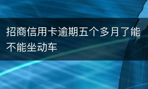 招商信用卡逾期五个多月了能不能坐动车