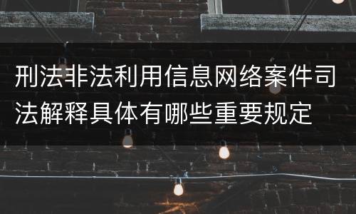 刑法非法利用信息网络案件司法解释具体有哪些重要规定